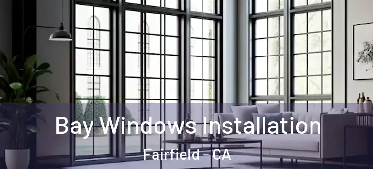  Bay Windows Installation Fairfield - CA