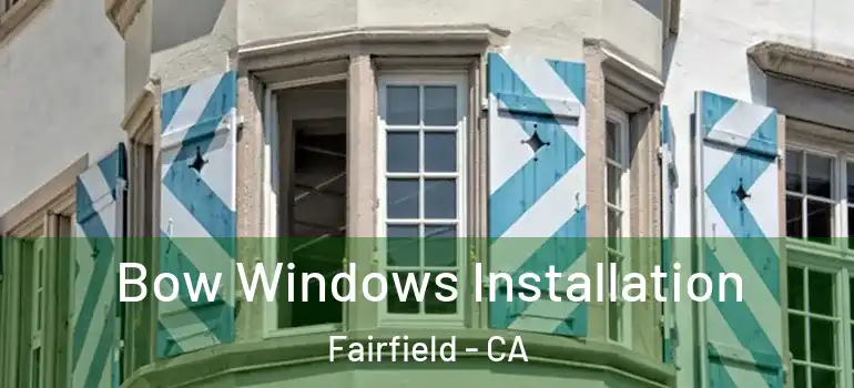  Bow Windows Installation Fairfield - CA