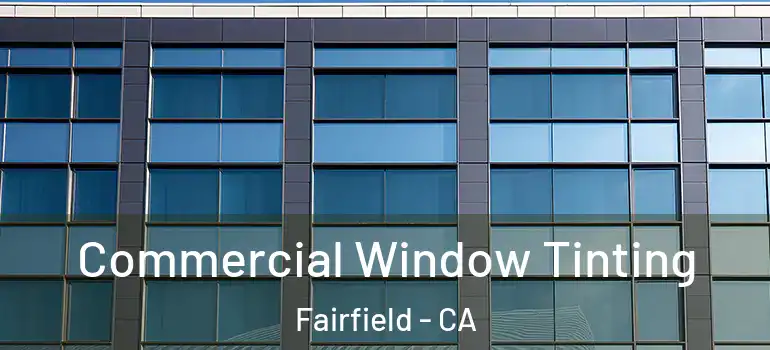  Commercial Window Tinting Fairfield - CA
