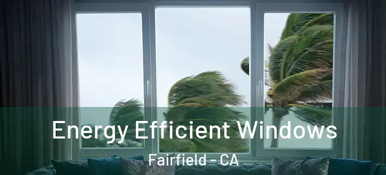  Energy Efficient Windows Fairfield - CA