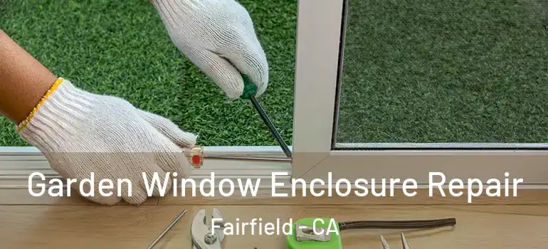  Garden Window Enclosure Repair Fairfield - CA