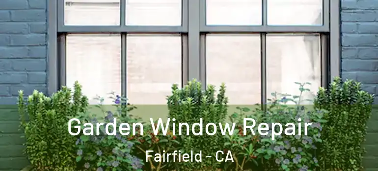 Garden Window Repair Fairfield - CA
