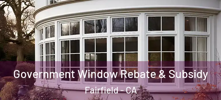  Government Window Rebate & Subsidy Fairfield - CA