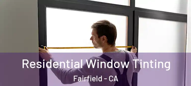  Residential Window Tinting Fairfield - CA