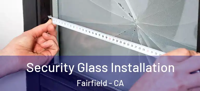  Security Glass Installation Fairfield - CA