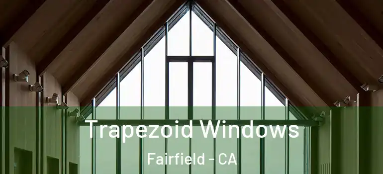  Trapezoid Windows Fairfield - CA