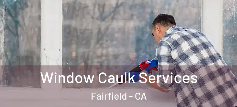  Window Caulk Services Fairfield - CA
