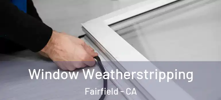  Window Weatherstripping Fairfield - CA